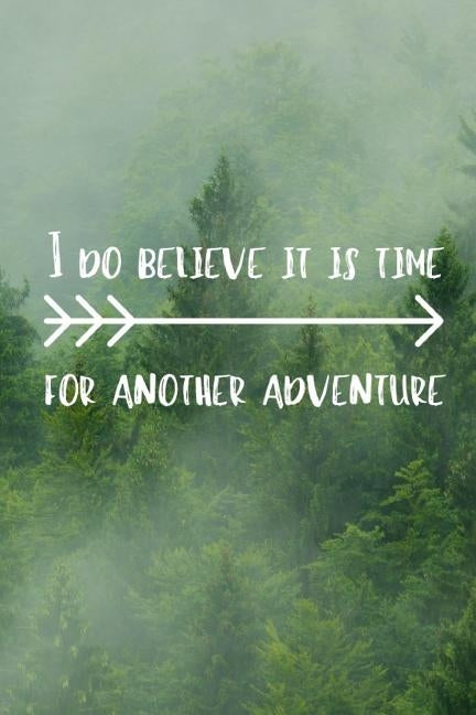 I Do Believe It Is Time For Another Adventure: Adventurers Quote Notebook The Perfect Way To Log Your Your Adventures And Journeys by Notebooks, Owthornes