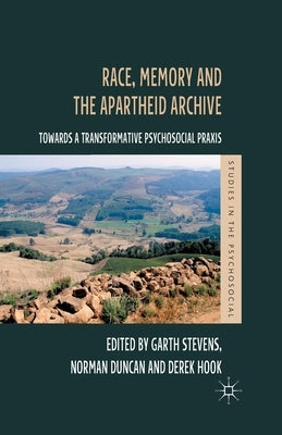 Race, Memory and the Apartheid Archive: Towards a Transformative Psychosocial PRAXIS by Stevens, G.