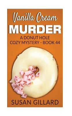 Vanilla Cream Murder: A Donut Hole Cozy Mystery - Book 44 by Gillard, Susan