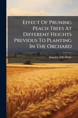 Effect Of Pruning Peach Trees At Different Heights Previous To Planting In The Orchard by Blake, Maurice Adin