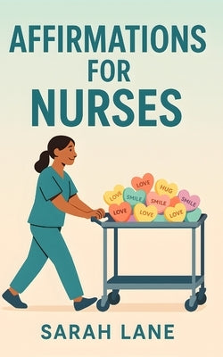 Affirmations for Nurses: Daily Positive Affirmations and Mindful Reflections to Support, Inspire, and Empower Healthcare Heroes by Lane, Sarah