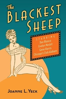 The Blackest Sheep: Dan Blanco, Evelyn Nesbit, Gene Harris and Chicago's Club Alabam by Yeck, Joanne L.