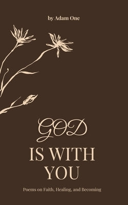God Is With You: Poems about Faith, Healing and Finding Peace in God by One, Adam
