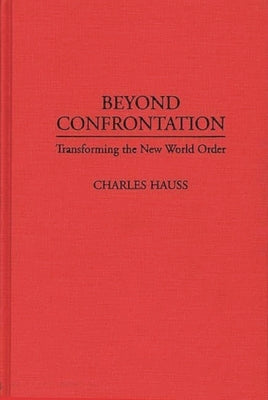 Beyond Confrontation: Transforming the New World Order by Hauss, Charles