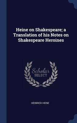 Heine on Shakespeare; a Translation of his Notes on Shakespeare Heroines by Heine, Heinrich