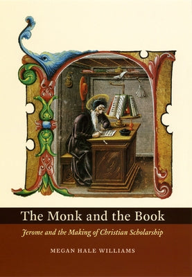 The Monk and the Book: Jerome and the Making of Christian Scholarship by Williams, Megan Hale