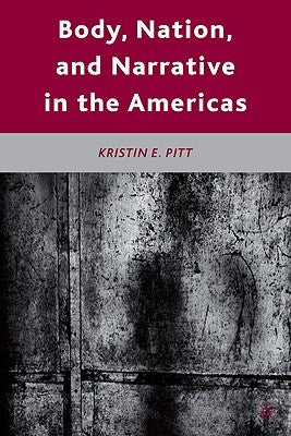 Body, Nation, and Narrative in the Americas by Pitt, K.