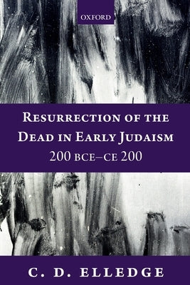 Resurrection of the Dead in Early Judaism, 200 Bce-Ce 200 by Elledge, C. D.