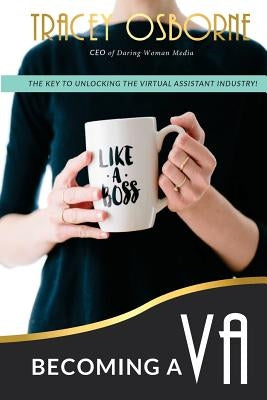 Becoming a VA: The Key to Unlocking the Virtual Assistance Industry by Osborne, Tracey