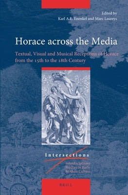 Horace Across the Media: Textual, Visual and Musical Receptions of Horace from the 15th to the 18th Century by Enenkel, Karl A. E.
