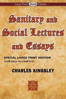 Sanitary and Social Lectures and Essays (Large Print Edition) by Kingsley, Charles