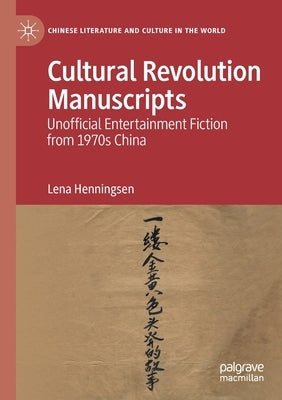 Cultural Revolution Manuscripts: Unofficial Entertainment Fiction from 1970s China by Henningsen, Lena