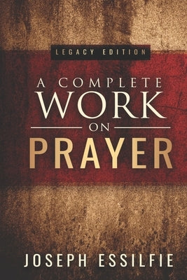 A Complete Work on Prayer by Essilfie, Joseph