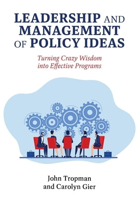 Leadership and Management of Policy Ideas: Turning Crazy Wisdom into Effective Programs by Tropman, John