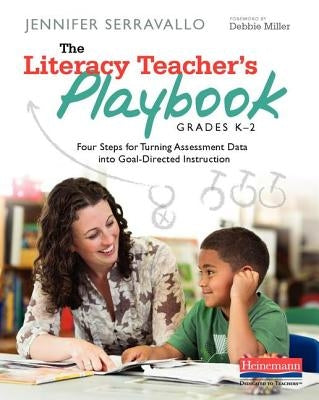The Literacy Teacher's Playbook, Grades K-2: Four Steps for Turning Assessment Data Into Goal-Directed Instruction by Serravallo, Jennifer