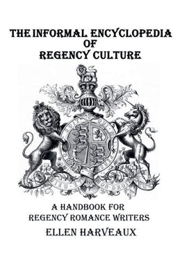 The Informal Encyclopedia of Regency Culture by Harveaux, Ellen