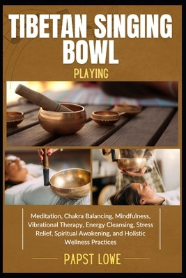 Tibetan Singing Bowl Playing: Meditation, Chakra Balancing, Mindfulness, Vibrational Therapy, Energy Cleansing, Stress Relief, Spiritual Awakening, an by Lowe, Papst