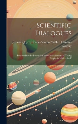 Scientific Dialogues: Intended for the Instruction and Entertainment of Young People: in Which the F by Joyce, Charles Vincent Walker Olinthus