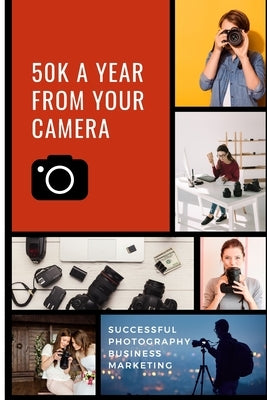 50K A Year From Your Camera - Successful Photography Business Marketing: How To Get Photography Clients On Demand Predictably and Repeatably by MacLachlan, Alan