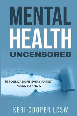 Mental Health Uncensored: 10 Foundations Every Parent Needs To Know by Cooper Lcsw, Keri