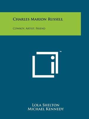 Charles Marion Russell: Cowboy, Artist, Friend by Shelton, Lola