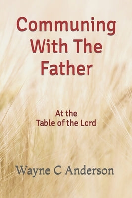 Communing With The Father - Large Print Edition: At the Table of the Lord by Anderson, Wayne C.
