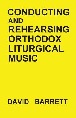 Conducting and Rehearsing Orthodox Liturgical Music by Barrett, David