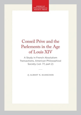 Conseil Prive and the Parlements in the Age of Louis XIV: A Study in French Absolutism Transactions, American Philosophical Society (Vol. 77, Part 2) by Hamscher, Albert N.