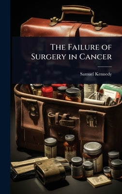 The Failure of Surgery in Cancer by Kennedy, Samuel