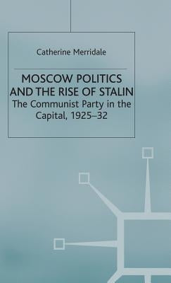 Moscow Politics and the Rise of Stalin: The Communist Party in the Capital, 1925-32 by Merridale, Catherine