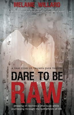 Dare to be Raw: Growing in resilience and hope while journeying through the battlefields of life. by Willard, Melanie