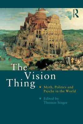 The Vision Thing: Myth, Politics and Psyche in the World by Singer, Thomas