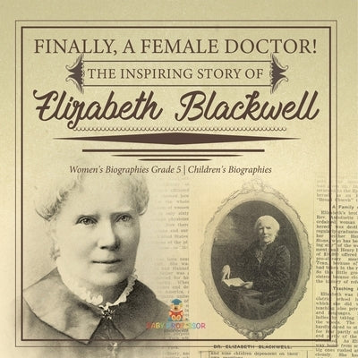 Finally, A Female Doctor! The Inspiring Story of Elizabeth Blackwell Women's Biographies Grade 5 Children's Biographies by Dissected Lives