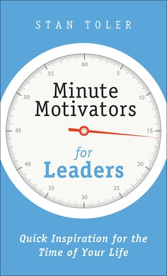 Minute Motivators for Leaders: Quick Inspiration for the Time of Your Life by Toler, Stan