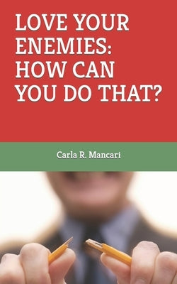 Love Your Enemies: How Can You Do That? by Mancari, Carla R.