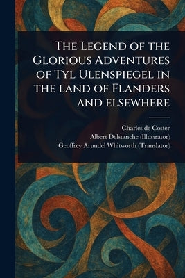 The Legend of the Glorious Adventures of Tyl Ulenspiegel in the Land of Flanders and Elsewhere by Coster, Charles De