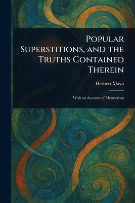 Popular Superstitions, and the Truths Contained Therein by Mayo, Herbert