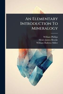 An Elementary Introduction To Mineralogy by Phillips, William