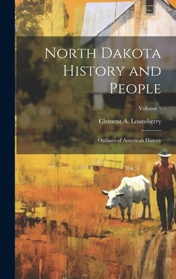 North Dakota History and People; Outlines of American History; Volume 1 by Lounsberry, Clement A. 1843-1926