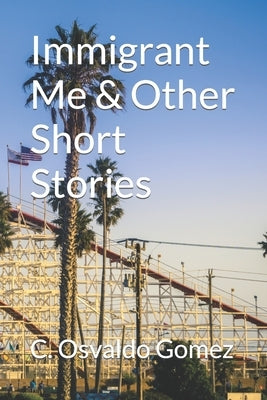 Immigrant Me & Other Short Stories by Gomez, C. Osvaldo