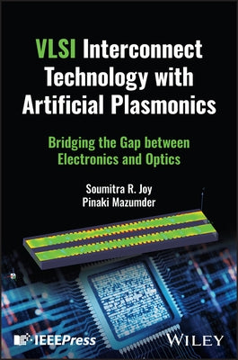 VLSI Interconnect Technology with Artificial Plasmonics: Bridging the Gap Between Electronics and Optics by Joy, Soumitra R.