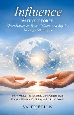 Influence WITHOUT FORCE: Short Stories on Trust, Culture, and Buy-In, Working with Anyone by Ellis, Valerie