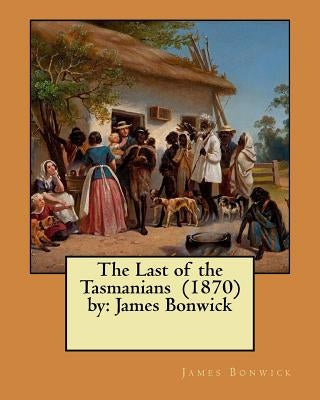 The Last of the Tasmanians (1870) by: James Bonwick by Bonwick, James