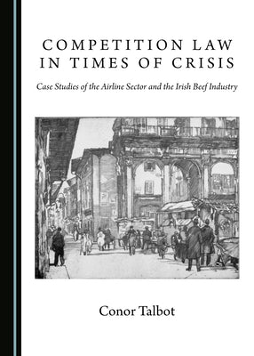 Competition Law in Times of Crisis: Case Studies of the Airline Sector and the Irish Beef Industry by Talbot, Conor