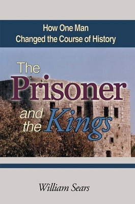 The Prisoner and the Kings: How One Man Changed the Course of History by Sears, William