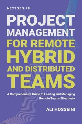 Project Management for Remote, Hybrid, and Distributed Teams: A Comprehensive Guide to Leading and Managing Remote Teams Effectively by Hosseini, Ali