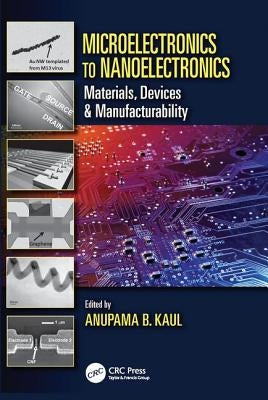 Microelectronics to Nanoelectronics: Materials, Devices & Manufacturability by Kaul, Anupama B.