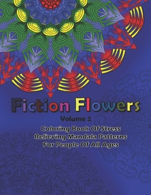 Fiction Flowers Volume 2 Coloring Book Of Stress Relieving Mandala Patterns for People Of All Ages by Art, Dks