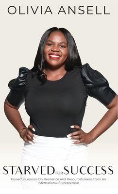 Starved For Success: Powerful Lessons On Resilience And Resourcefulness From An International Entrepreneur by Ansell, Olivia