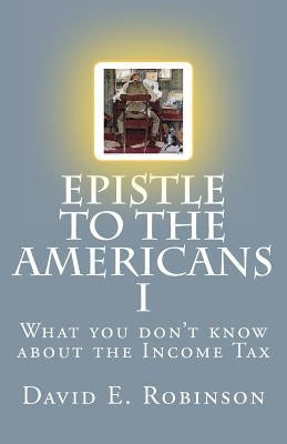 Epistle to the Americans I: What you don't know about the Income Tax by Robinson, David E.